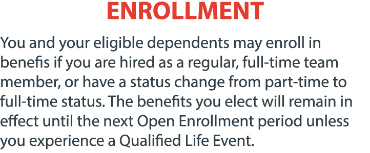 ENROLLMENT You and your eligible dependents may enroll in benefis if you are hired as a regular, full time team membe...