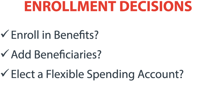 ENROLLMENT DECISIONS � Enroll in Benefits? � Add Beneficiaries? � Elect a Flexible Spending Account?